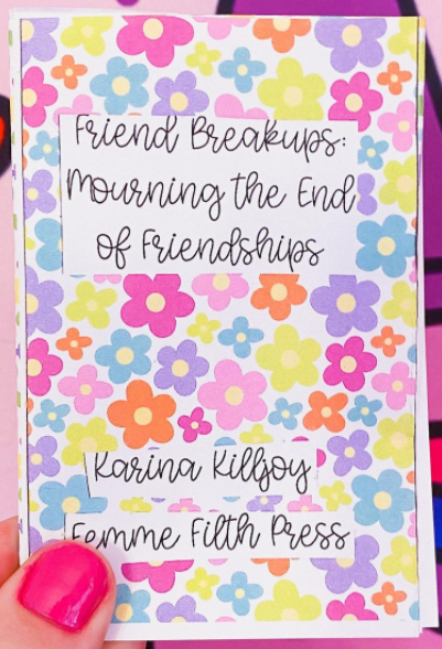 A pattern of pastel flowers, overlaid with black cursive text saying "Friend Breakups: Mourning the end of Friendships, Karina Killjoy, Femme Filth Press"