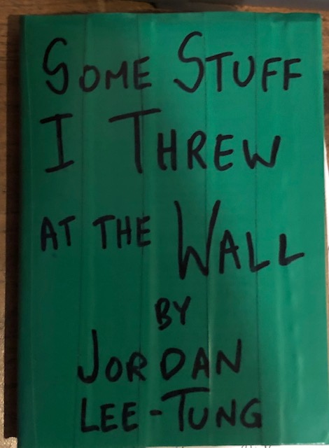 green cover, black marker writing reads " Some Stuff I Threw at the Wall by Jordan Lee-Tung"